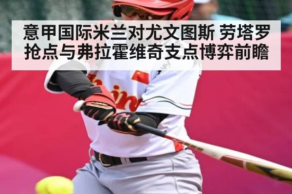 意甲国际米兰对尤文图斯 劳塔罗抢点与弗拉霍维奇支点博弈前瞻