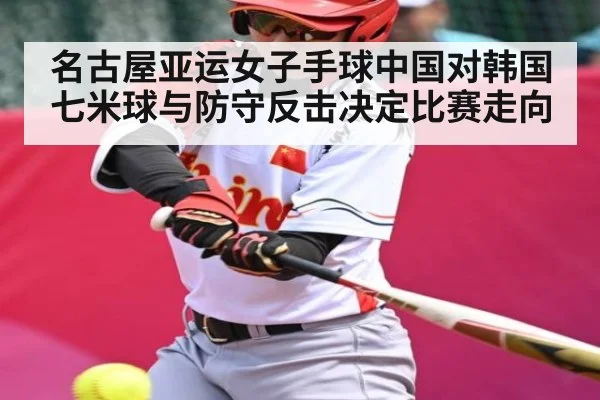 名古屋亚运女子手球中国对韩国 七米球与防守反击决定比赛走向