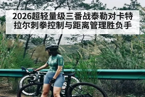 2026超轻量级三番战泰勒对卡特拉尔刺拳控制与距离管理胜负手